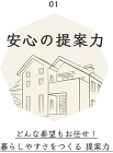 01 安心の提案力 どんな要望もお任せ!暮らしやすさをつくる提案力 01 安心の提案力 どんな要望もお任せ!暮らしやすさをつくる提案力