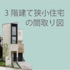 3階建て狭小住宅間取り図 3階建て狭小住宅間取り図