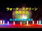 ウォータースクリーン映像 ウォータースクリーン映像