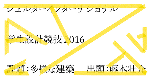 12/17(土) 「シェルター学生設計競技2016」公開最終審査＆藤本壮介氏特別講演 開催!