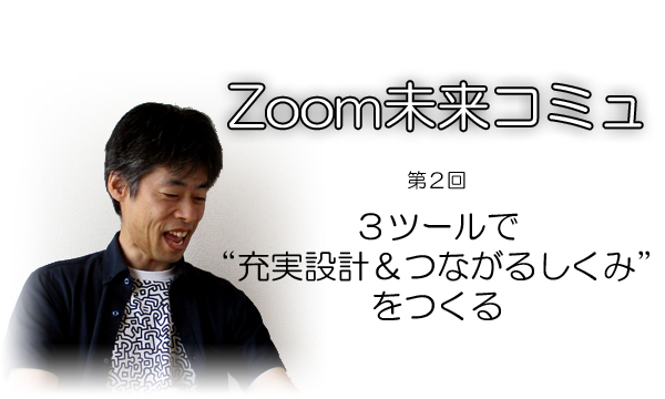 【Zoom未来コミュ第2回】3ツールで”充実設計&つながるしくみ”をつくる