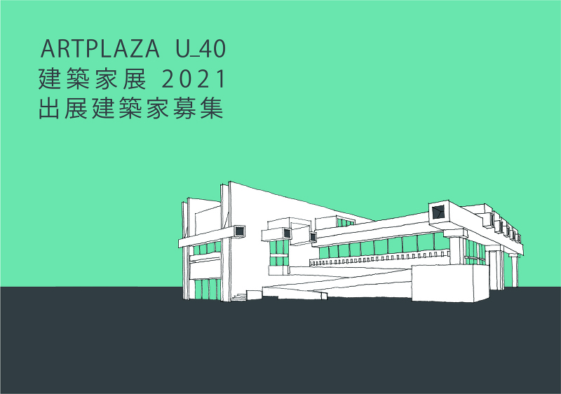 ARTPLAZA U_40 建築家展 2021 出展建築家募集のお知らせ