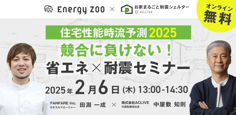 Energy ZOO×ACLIVE お家まるごと制震シェルター presents/【住宅性能時流予測2025】競合に負けない!省エネ×耐震セミナー