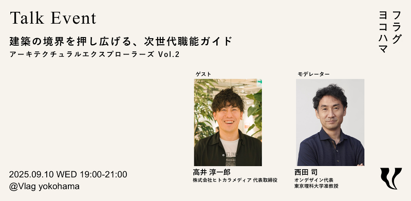 建築の境界を押し広げる、次世代職能ガイド ～アーキテクチュラル エクスプローラーズ〜 Vol. 2　ゲスト：高井淳一郎さん（株）ヒトカラメディア代表取締役　モデレーター：西田司さん  オンデザイン代表/東京理科大学准教授