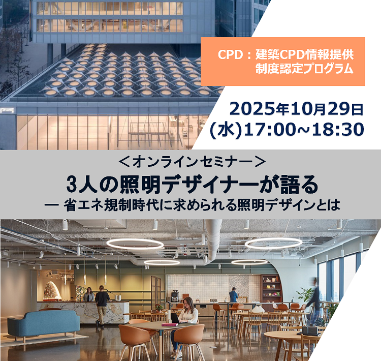 ＜オンラインセミナー＞3人の照明デザイナーが語る ― 省エネ規制時代に求められる照明デザインとは
