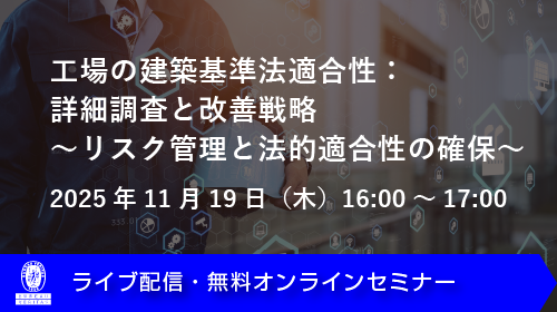 【ウェビナー】工場の建築基準法適合性：詳細調査と改善戦略～リスク管理と法的適合性の確保～（11月19日）