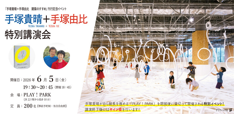 手塚貴晴＋手塚由比  特別講演会　 〜『手塚貴晴＋手塚由比 建築のすすめ』（グラフィック社）刊行記念イベント〜