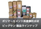 ポリマーセメント系塗膜防水材 ビッグサンラインナップ ポリマーセメント系塗膜防水材 ビッグサンラインナップ