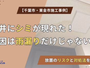 【千葉市・東金市施工事例】天井にシミが現れた！原因は雨漏りだけじゃない！放置のリスクと対処法を解説