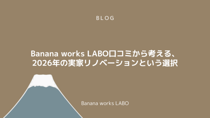 Banana works LABO口コミから考える、2026年の実家リ...