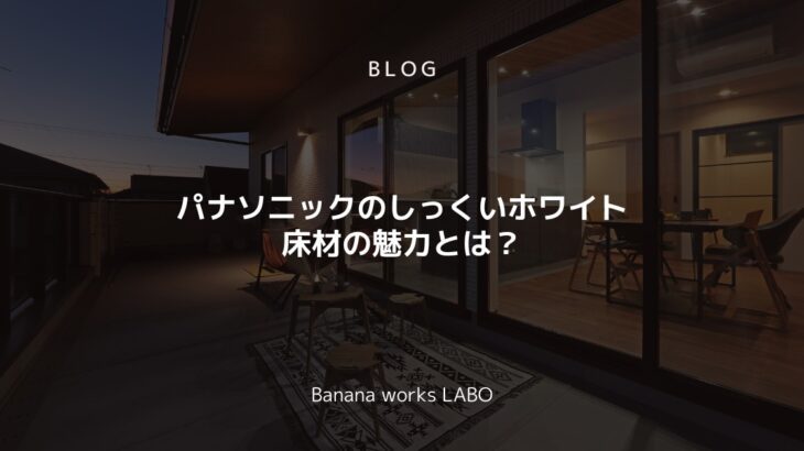 パナソニックのしっくいホワイト床材の魅力とは？上品な空間を演出する特徴...