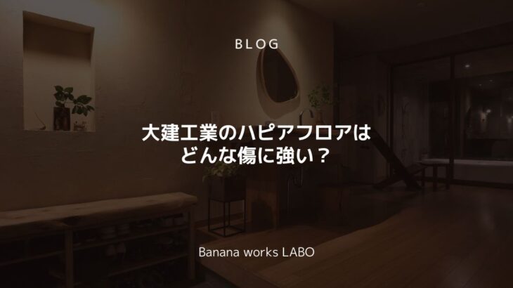 大建工業のハピアフロアはどんな傷に強い？ | Banana works...