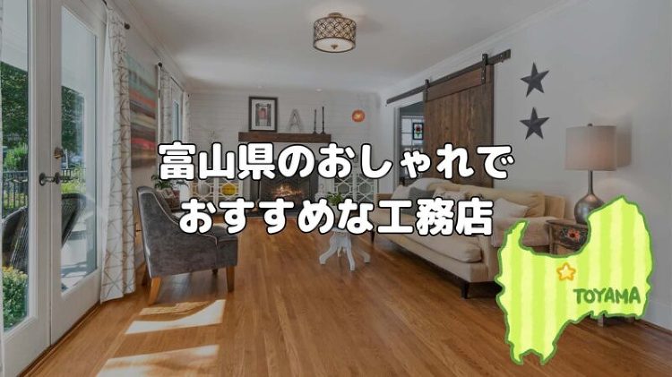富山県でおすすめ工務店を紹介！おしゃれな注文住宅を建てる工務店は？