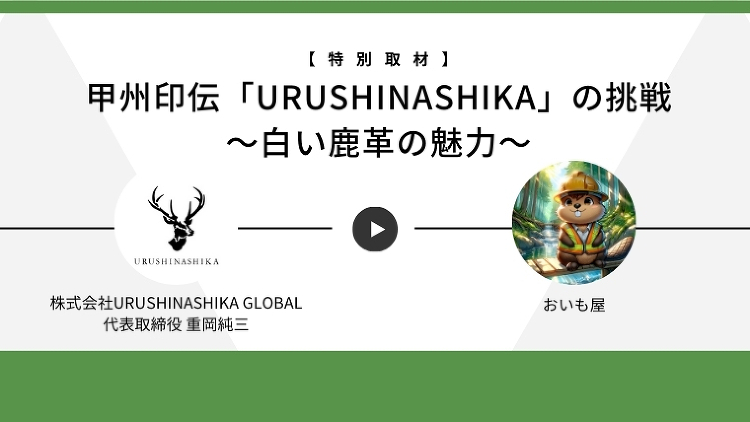 【特別取材】甲州印伝「URUSHINASHIKA」の挑戦 ?白い鹿革の...