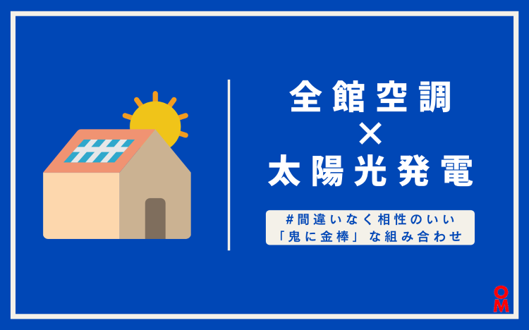 全館空調と間違いなく相性のいい鬼に金棒な組み合わせの太陽光発電|OMソ...