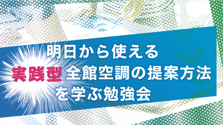 【セミナー開催!】明日から使える“実践型”全館空調の提案方法を学ぶ勉強...