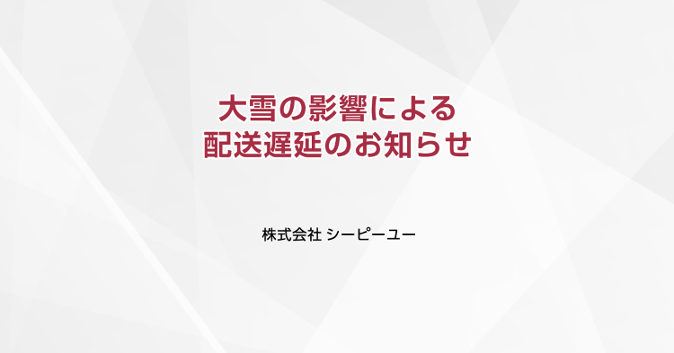 大雪の影響による配送遅延のお知らせ|CPU(シーピーユー)