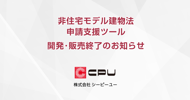 「非住宅モデル建物法申請支援ツール」開発･販売終了のお知らせ｜CPU(...
