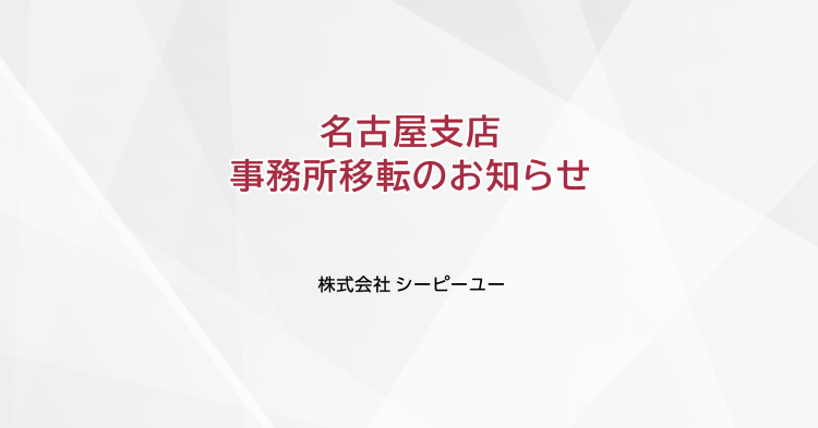 名古屋支店 事務所移転のお知らせ|CPU(シーピーユー)