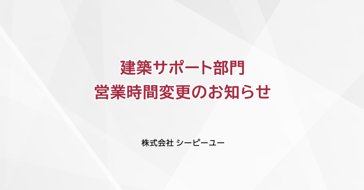 建築サポート部門の営業時間変更のお知らせ｜CPU(シーピーユー)