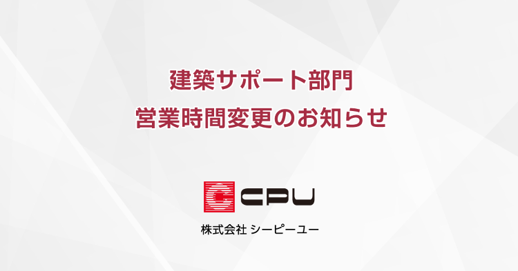 建築サポート部門 営業時間変更のお知らせ（3月3日）｜CPU(シーピー...