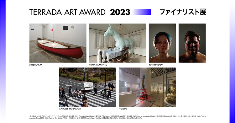 TERRADA ART AWARD 2023 ファイナリスト展 - デ...