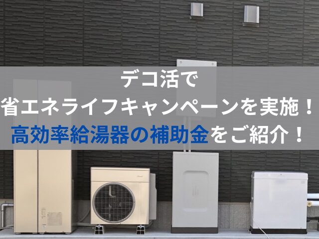 デコ活で省エネライフキャンペーンを実施!高効率給湯器の補助金をご紹介!...