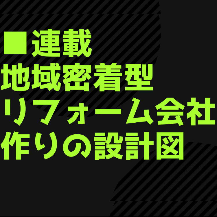 【連載 地域密着型リフォーム会社作りの設計図】商圏内におけるあなたの会...
