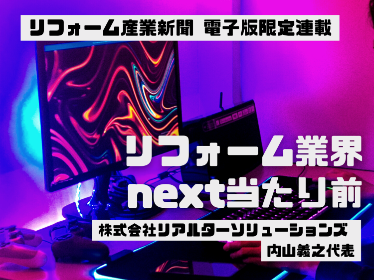 【連載 リフォーム業界のnext当たり前】「ヒアリングのnext当たり...
